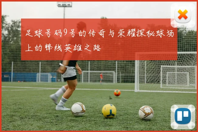 足球号码9号的传奇与荣耀探秘球场上的锋线英雄之路