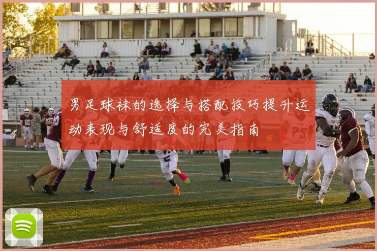 男足球袜的选择与搭配技巧提升运动表现与舒适度的完美指南