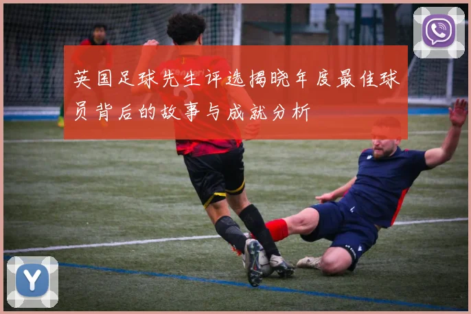 英国足球先生评选揭晓年度最佳球员背后的故事与成就分析