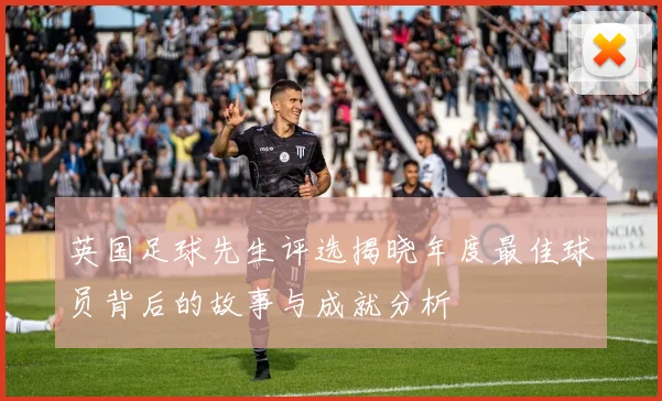 英国足球先生评选揭晓年度最佳球员背后的故事与成就分析
