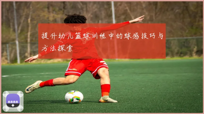 提升幼儿篮球训练中的球感技巧与方法探索