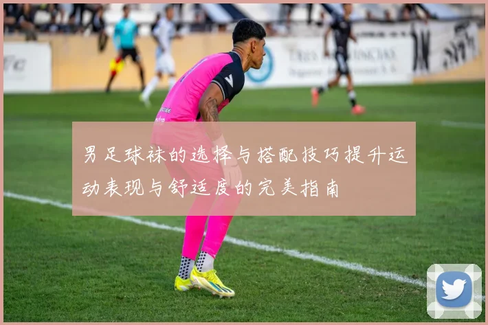 男足球袜的选择与搭配技巧提升运动表现与舒适度的完美指南