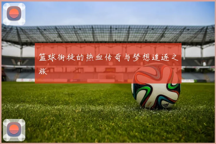 篮球街徒的热血传奇与梦想追逐之旅