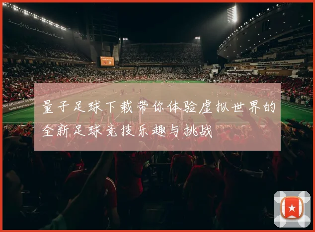 量子足球下载带你体验虚拟世界的全新足球竞技乐趣与挑战